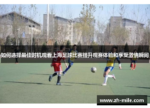 如何选择最佳时机观看上海足球比赛提升观赛体验和享受激情瞬间