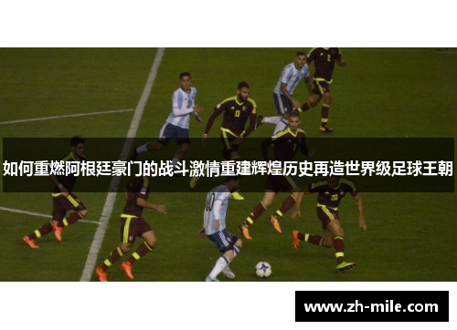 如何重燃阿根廷豪门的战斗激情重建辉煌历史再造世界级足球王朝
