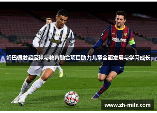 姆巴佩发起足球与教育融合项目助力儿童全面发展与学习成长