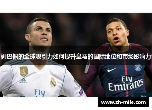 姆巴佩的全球吸引力如何提升皇马的国际地位和市场影响力
