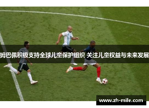 姆巴佩积极支持全球儿童保护组织 关注儿童权益与未来发展