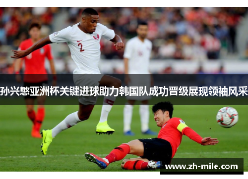 孙兴慜亚洲杯关键进球助力韩国队成功晋级展现领袖风采
