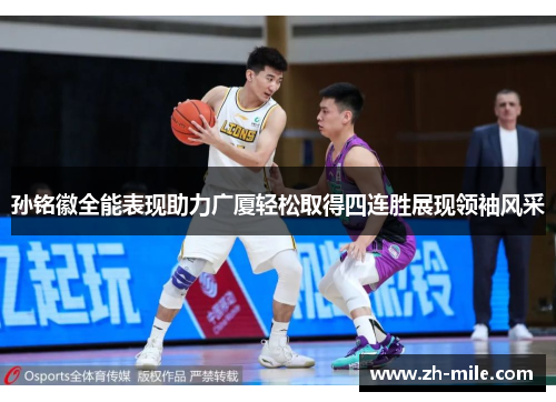 孙铭徽全能表现助力广厦轻松取得四连胜展现领袖风采