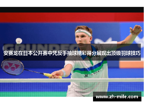 安赛龙在日本公开赛中凭反手抽球精彩得分展现出顶级羽球技巧