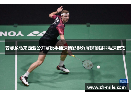安赛龙马来西亚公开赛反手抽球精彩得分展现顶级羽毛球技巧