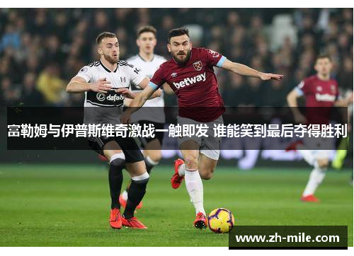 富勒姆与伊普斯维奇激战一触即发 谁能笑到最后夺得胜利