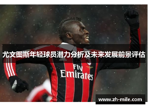 尤文图斯年轻球员潜力分析及未来发展前景评估