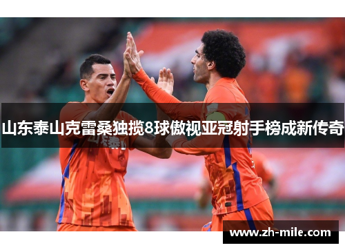 山东泰山克雷桑独揽8球傲视亚冠射手榜成新传奇
