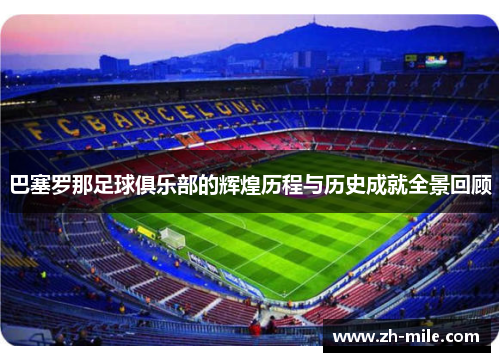 巴塞罗那足球俱乐部的辉煌历程与历史成就全景回顾