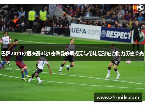 巴萨2011欧冠决赛3比1击败曼联展现无与伦比足球魅力助力历史荣光