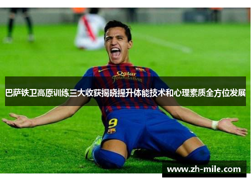 巴萨铁卫高原训练三大收获揭晓提升体能技术和心理素质全方位发展