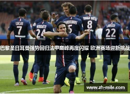 巴黎圣日耳曼强势回归法甲巅峰再度闪耀 欧洲赛场迎新挑战