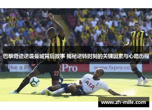 巴黎奇迹逆袭曼城背后故事 揭秘逆转时刻的关键因素与心路历程