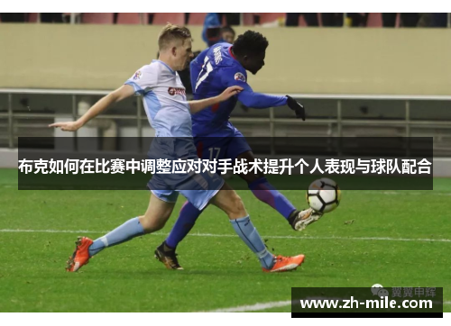 布克如何在比赛中调整应对对手战术提升个人表现与球队配合