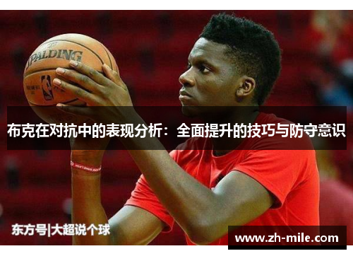 布克在对抗中的表现分析：全面提升的技巧与防守意识