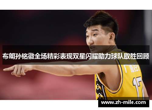 布朗孙铭徽全场精彩表现双星闪耀助力球队取胜回顾
