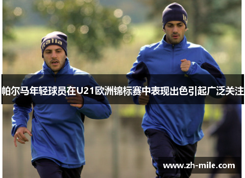 帕尔马年轻球员在U21欧洲锦标赛中表现出色引起广泛关注 帕尔马年轻球员在U21欧洲锦标赛中表现出色引起广泛关注