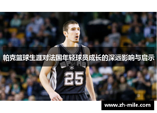 帕克篮球生涯对法国年轻球员成长的深远影响与启示 帕克篮球生涯对法国年轻球员成长的深远影响与启示