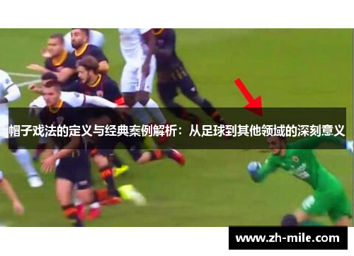 帽子戏法的定义与经典案例解析:从足球到其他领域的深刻意义 帽子戏法的定义与经典案例解析:从足球到其他领域的深刻意义