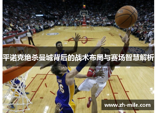 平诺克绝杀曼城背后的战术布局与赛场智慧解析 平诺克绝杀曼城背后的战术布局与赛场智慧解析