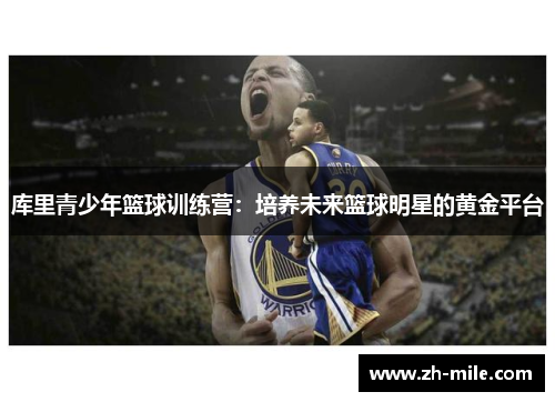 库里青少年篮球训练营:培养未来篮球明星的黄金平台 库里青少年篮球训练营:培养未来篮球明星的黄金平台