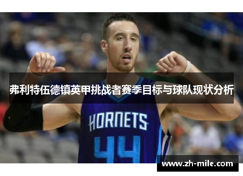 弗利特伍德镇英甲挑战者赛季目标与球队现状分析 弗利特伍德镇英甲挑战者赛季目标与球队现状分析