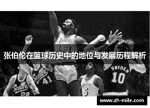 张伯伦在篮球历史中的地位与发展历程解析 张伯伦在篮球历史中的地位与发展历程解析
