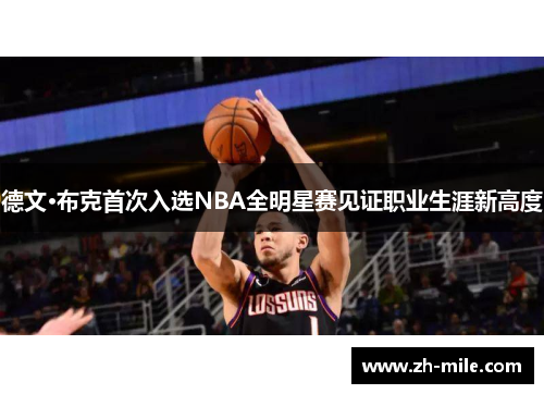 德文·布克首次入选NBA全明星赛见证职业生涯新高度 德文·布克首次入选NBA全明星赛见证职业生涯新高度