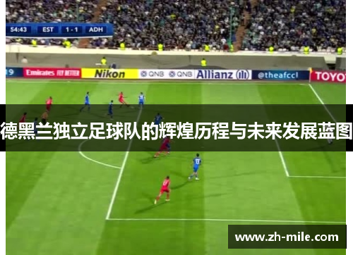 德黑兰独立足球队的辉煌历程与未来发展蓝图 德黑兰独立足球队的辉煌历程与未来发展蓝图