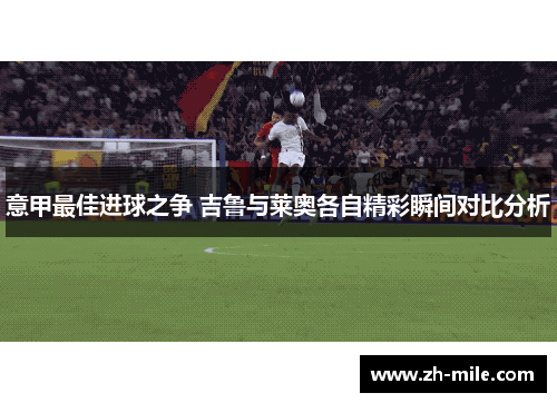 意甲最佳进球之争 吉鲁与莱奥各自精彩瞬间对比分析