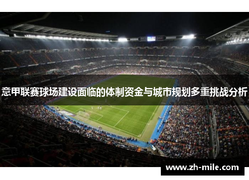 意甲联赛球场建设面临的体制资金与城市规划多重挑战分析