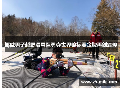 挪威男子越野滑雪队勇夺世界锦标赛金牌再创辉煌