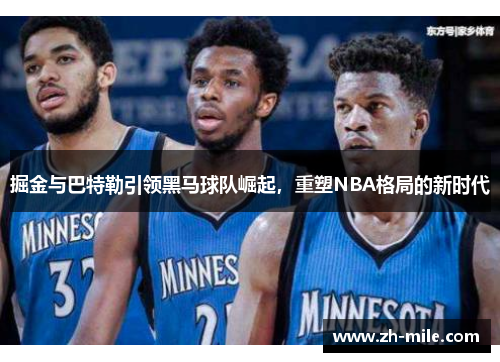 掘金与巴特勒引领黑马球队崛起,重塑NBA格局的新时代 掘金与巴特勒引领黑马球队崛起,重塑NBA格局的新时代