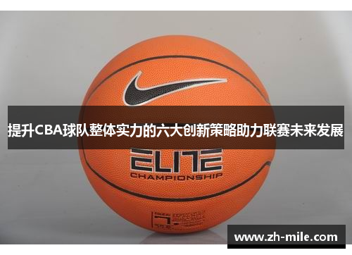 提升CBA球队整体实力的六大创新策略助力联赛未来发展 提升CBA球队整体实力的六大创新策略助力联赛未来发展